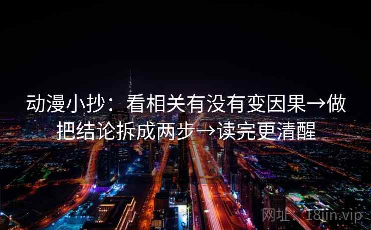 动漫小抄：看相关有没有变因果→做把结论拆成两步→读完更清醒  第1张