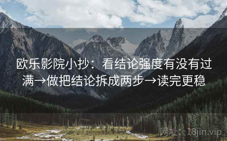 欧乐影院小抄：看结论强度有没有过满→做把结论拆成两步→读完更稳