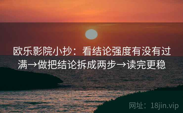 欧乐影院小抄：看结论强度有没有过满→做把结论拆成两步→读完更稳