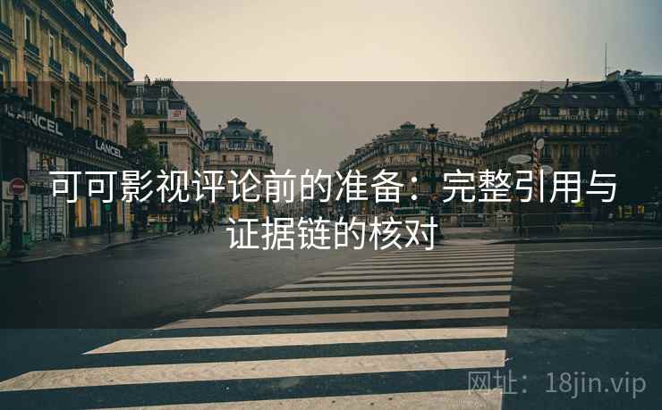 可可影视评论前的准备：完整引用与证据链的核对