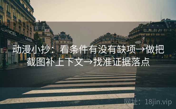 动漫小抄：看条件有没有缺项→做把截图补上下文→找准证据落点