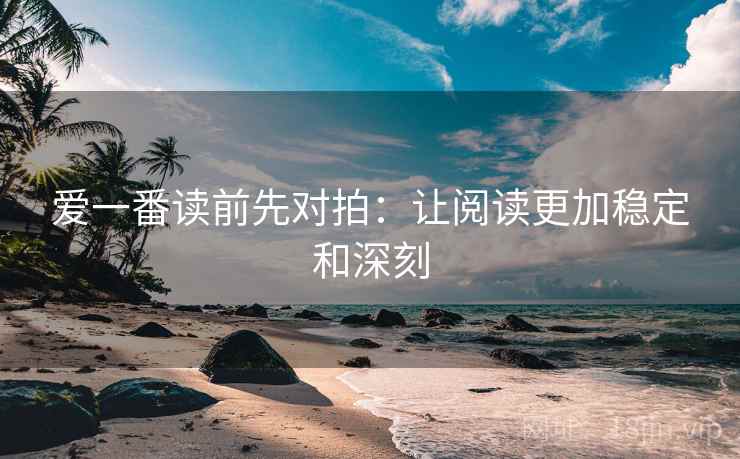 爱一番读前先对拍：让阅读更加稳定和深刻