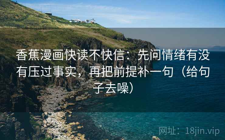 香蕉漫画快读不快信：先问情绪有没有压过事实，再把前提补一句（给句子去噪）