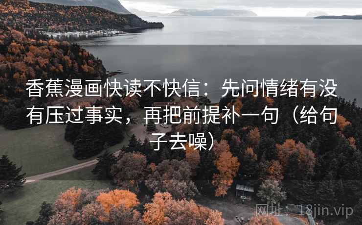香蕉漫画快读不快信：先问情绪有没有压过事实，再把前提补一句（给句子去噪）