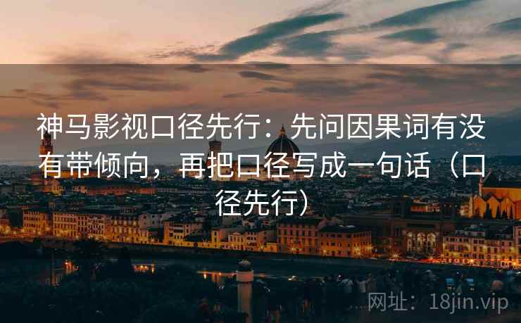 神马影视口径先行：先问因果词有没有带倾向，再把口径写成一句话（口径先行）