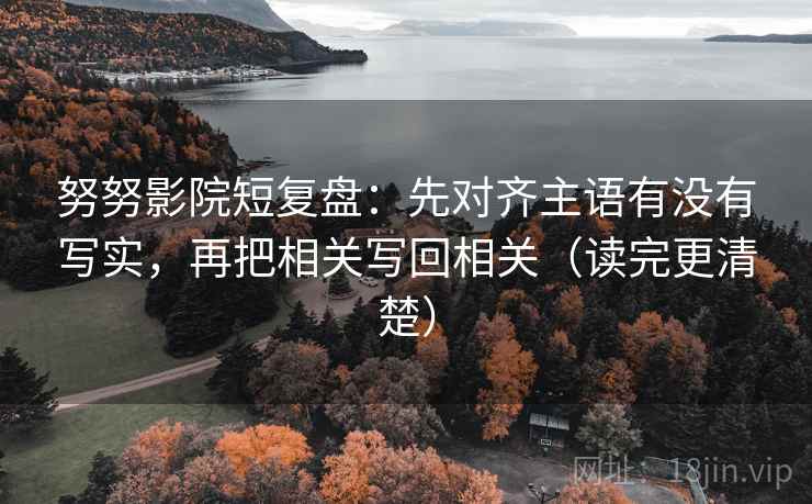 努努影院短复盘：先对齐主语有没有写实，再把相关写回相关（读完更清楚）