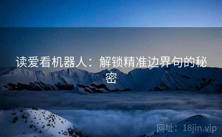 读爱看机器人：解锁精准边界句的秘密