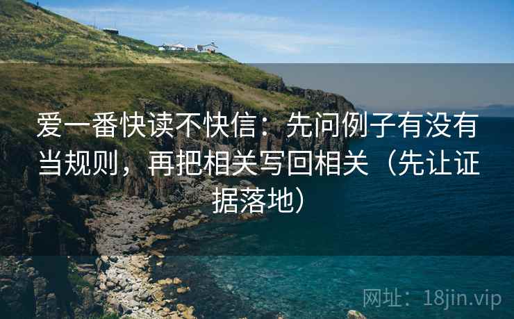 爱一番快读不快信：先问例子有没有当规则，再把相关写回相关（先让证据落地）