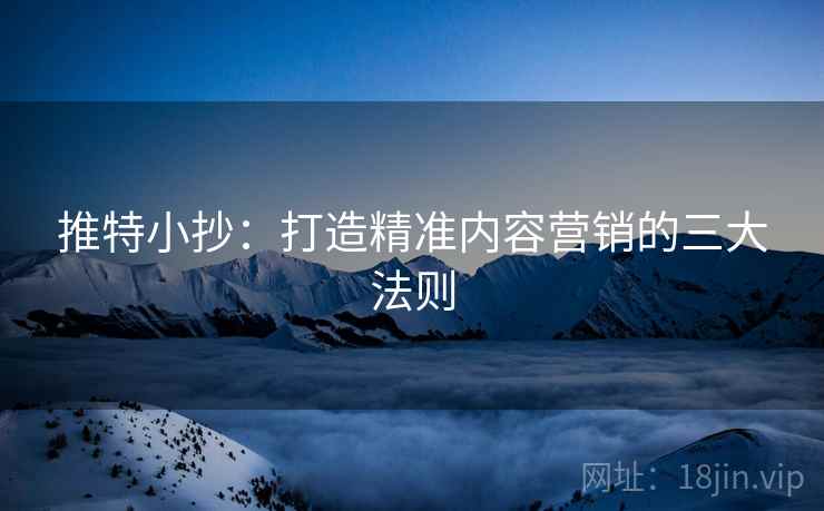 推特小抄：打造精准内容营销的三大法则
