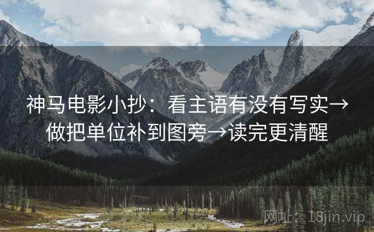 神马电影小抄：看主语有没有写实→做把单位补到图旁→读完更清醒