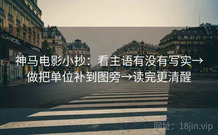 神马电影小抄：看主语有没有写实→做把单位补到图旁→读完更清醒