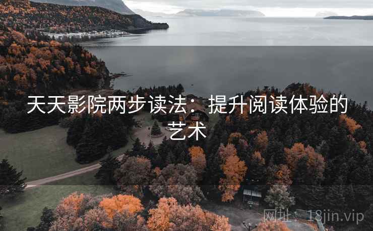 天天影院两步读法：提升阅读体验的艺术