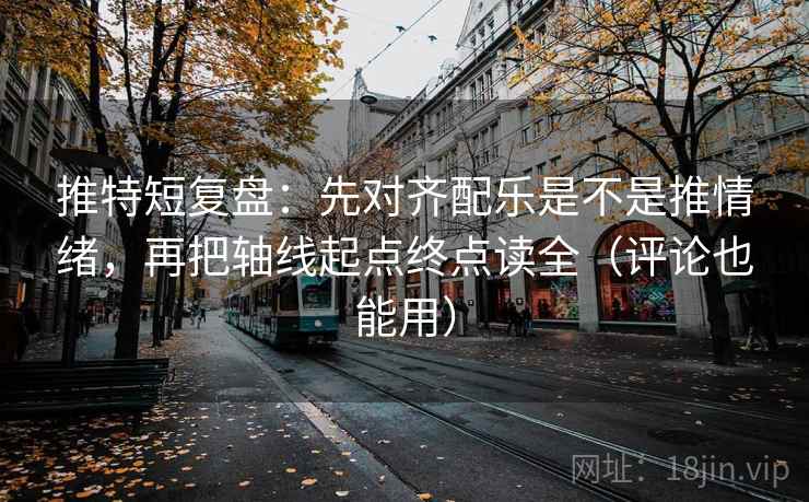 推特短复盘：先对齐配乐是不是推情绪，再把轴线起点终点读全（评论也能用）
