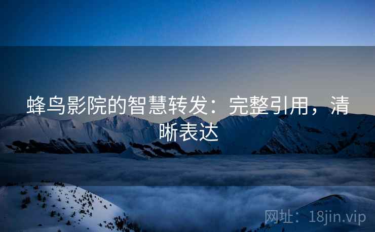 蜂鸟影院的智慧转发：完整引用，清晰表达
