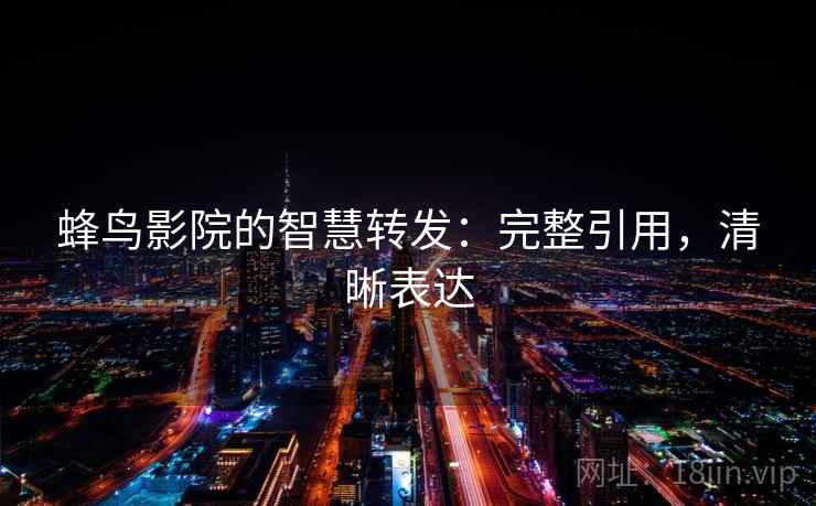 蜂鸟影院的智慧转发：完整引用，清晰表达
