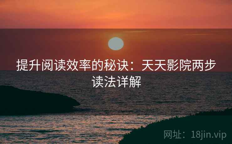 提升阅读效率的秘诀：天天影院两步读法详解
