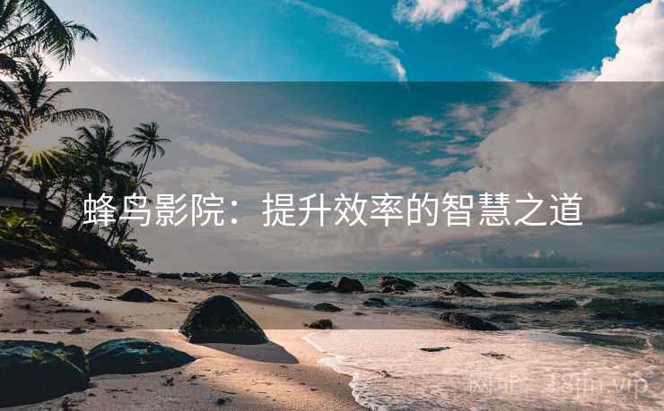 蜂鸟影院：提升效率的智慧之道