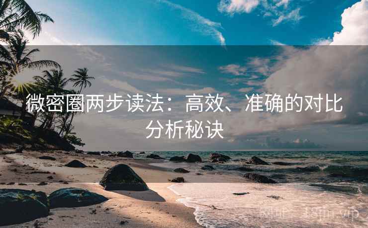 微密圈两步读法：高效、准确的对比分析秘诀