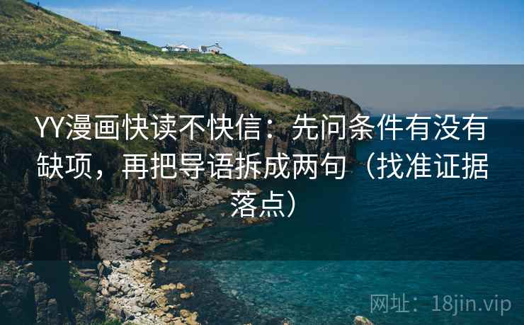 YY漫画快读不快信：先问条件有没有缺项，再把导语拆成两句（找准证据落点）