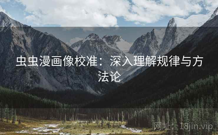 虫虫漫画像校准：深入理解规律与方法论