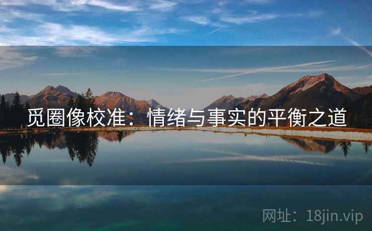 觅圈像校准：情绪与事实的平衡之道