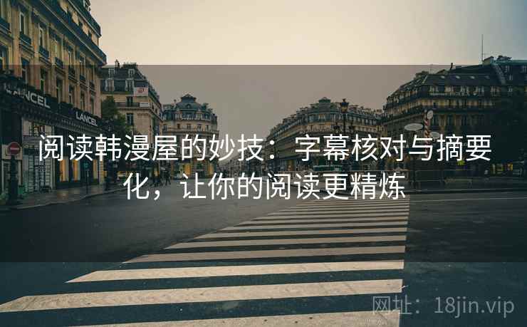 阅读韩漫屋的妙技：字幕核对与摘要化，让你的阅读更精炼