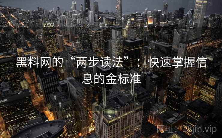 黑料网的“两步读法”：快速掌握信息的金标准