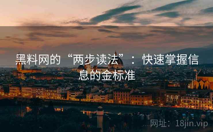 黑料网的“两步读法”：快速掌握信息的金标准