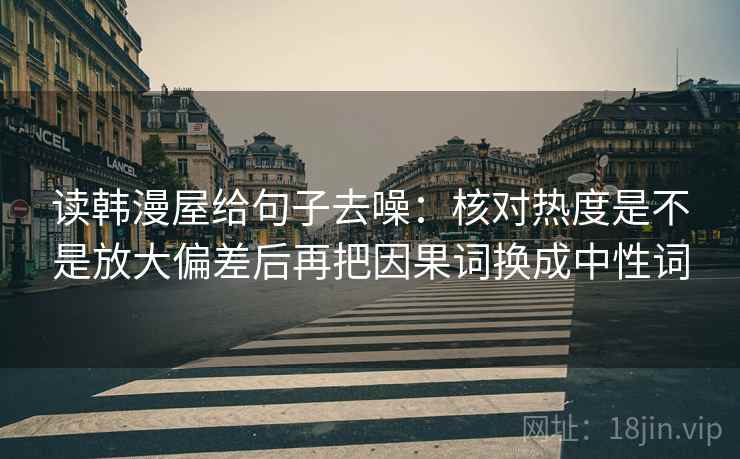 读韩漫屋给句子去噪：核对热度是不是放大偏差后再把因果词换成中性词