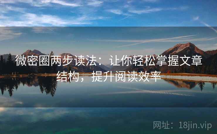 微密圈两步读法：让你轻松掌握文章结构，提升阅读效率