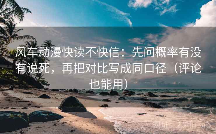 风车动漫快读不快信：先问概率有没有说死，再把对比写成同口径（评论也能用）
