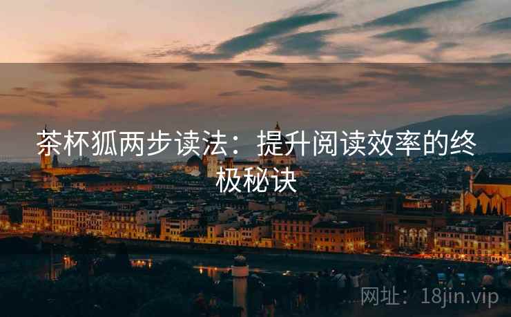 茶杯狐两步读法：提升阅读效率的终极秘诀