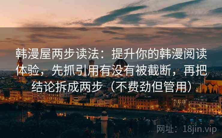 韩漫屋两步读法：提升你的韩漫阅读体验，先抓引用有没有被截断，再把结论拆成两步（不费劲但管用）