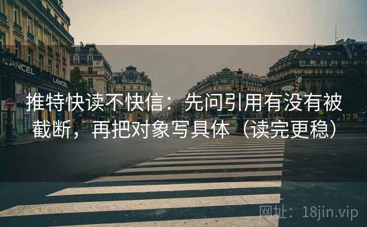 推特快读不快信：先问引用有没有被截断，再把对象写具体（读完更稳）