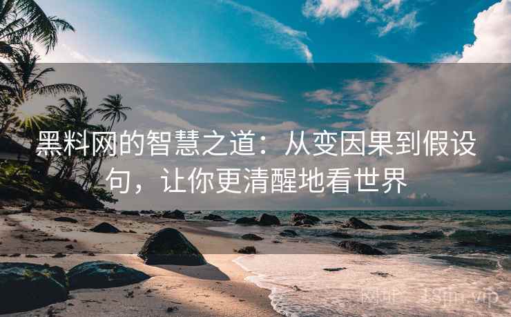 黑料网的智慧之道：从变因果到假设句，让你更清醒地看世界