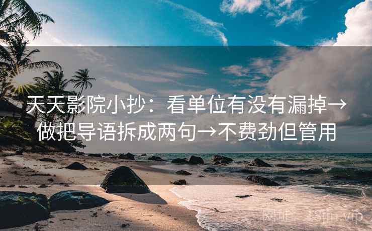 天天影院小抄：看单位有没有漏掉→做把导语拆成两句→不费劲但管用