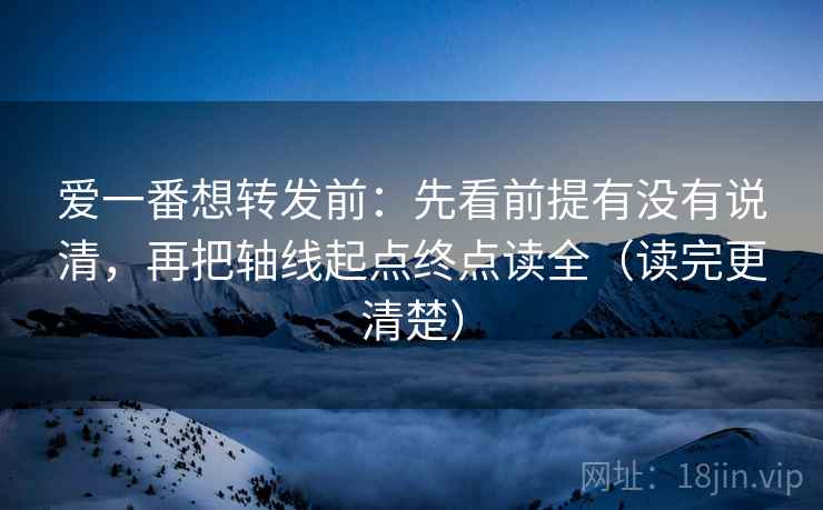 爱一番想转发前:先看前提有没有说清,再把轴线起点终点读全(读完更清楚)
