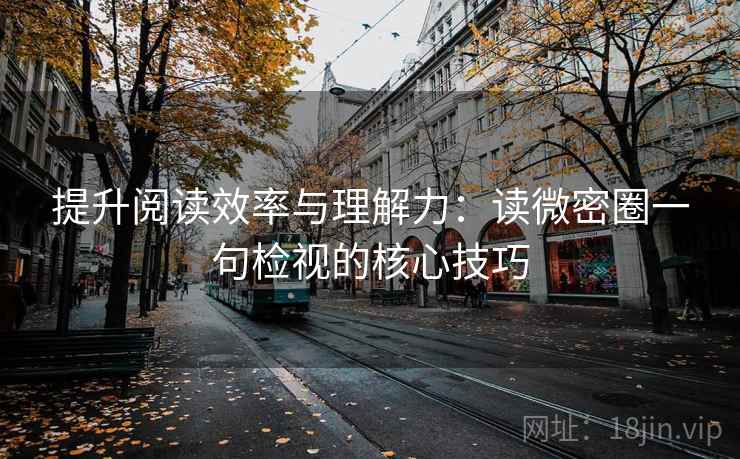 提升阅读效率与理解力：读微密圈一句检视的核心技巧