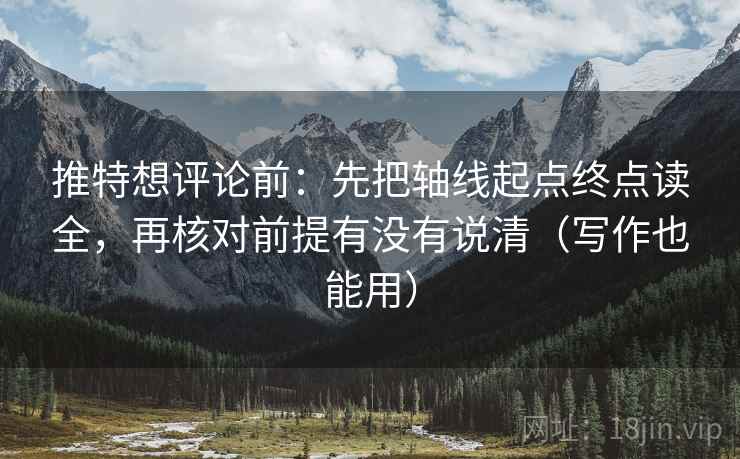 推特想评论前：先把轴线起点终点读全，再核对前提有没有说清（写作也能用）