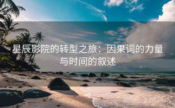 星辰影院的转型之旅:因果词的力量与时间的叙述