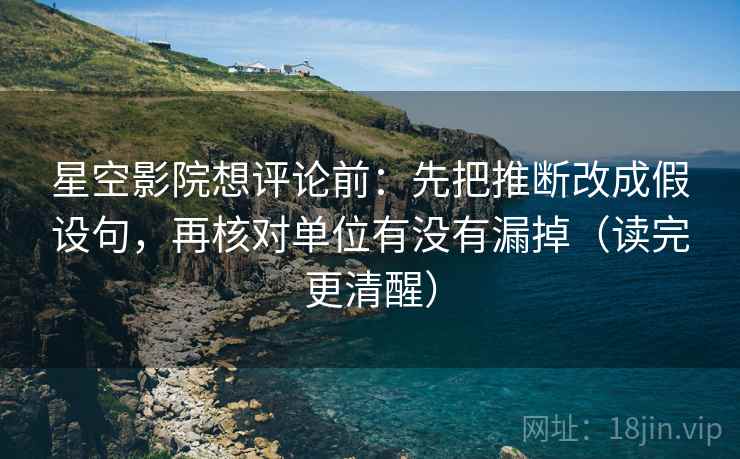 星空影院想评论前：先把推断改成假设句，再核对单位有没有漏掉（读完更清醒）