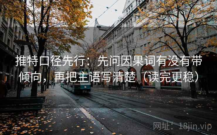 推特口径先行:先问因果词有没有带倾向,再把主语写清楚(读完更稳)