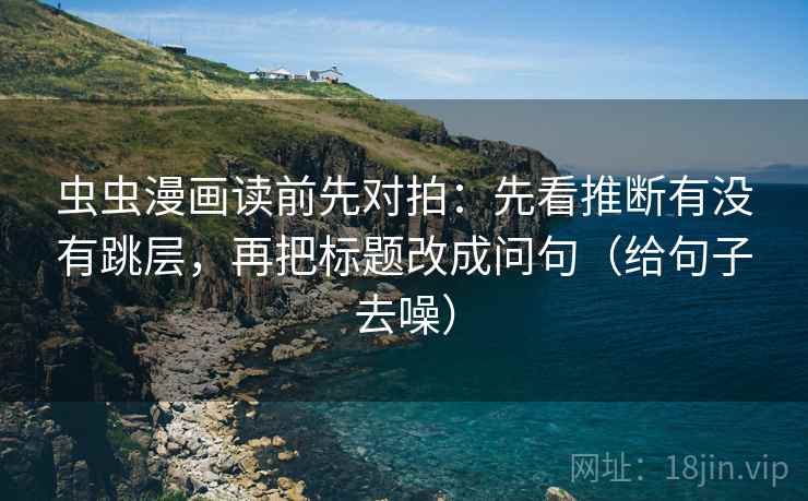 虫虫漫画读前先对拍：先看推断有没有跳层，再把标题改成问句（给句子去噪）  第2张