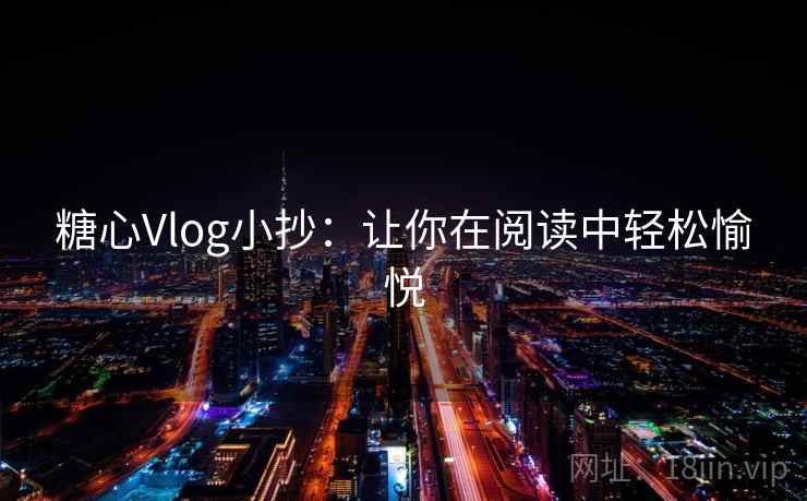 糖心Vlog小抄：让你在阅读中轻松愉悦