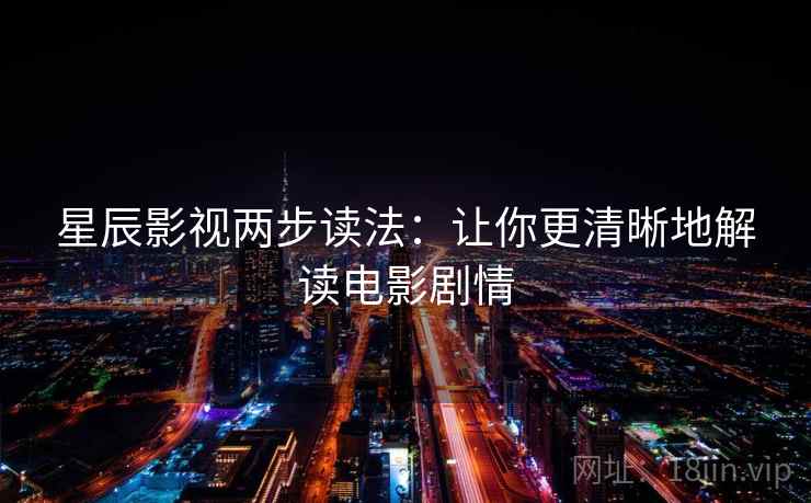 星辰影视两步读法:让你更清晰地解读电影剧情