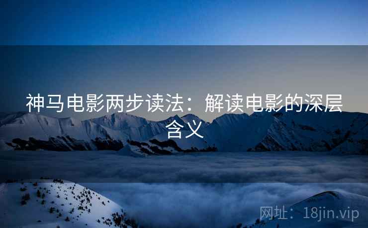 神马电影两步读法:解读电影的深层含义
