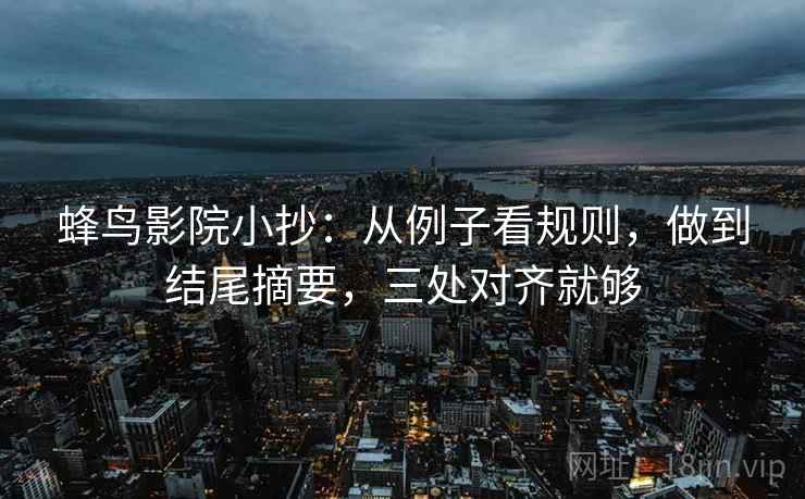 蜂鸟影院小抄：从例子看规则，做到结尾摘要，三处对齐就够