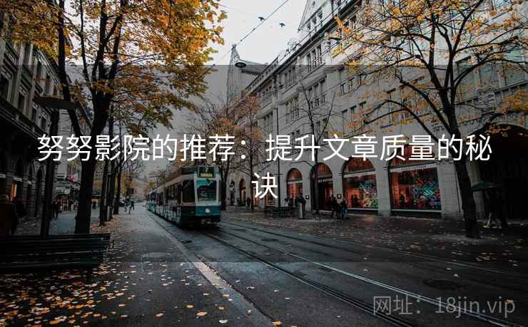 努努影院的推荐：提升文章质量的秘诀