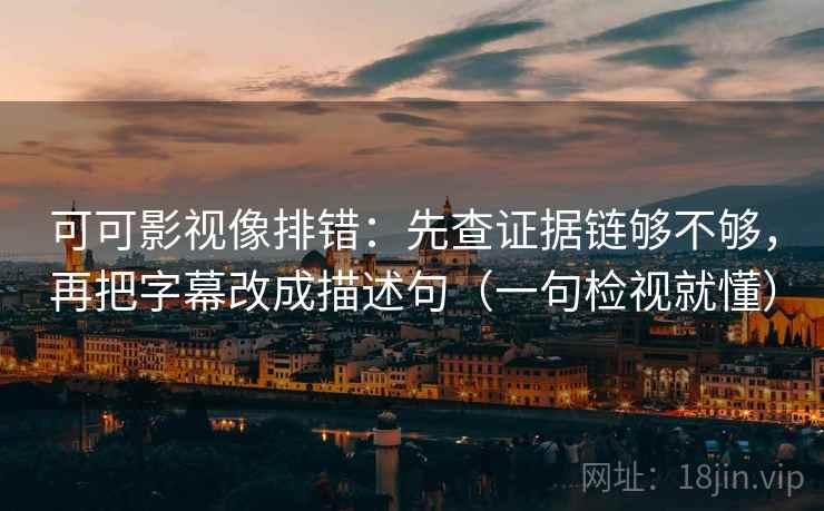 可可影视像排错：先查证据链够不够，再把字幕改成描述句（一句检视就懂）