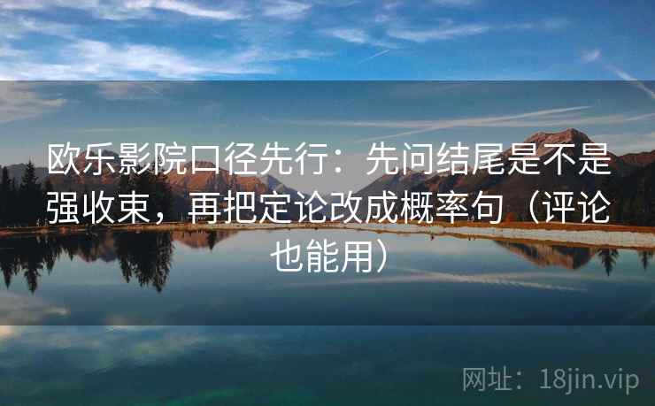 欧乐影院口径先行：先问结尾是不是强收束，再把定论改成概率句（评论也能用）